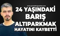 Köye acı haberi geldi: 24 yaşındaki Barış Altıparmak'ı kaybettik