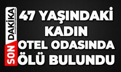 47 yaşındaki kadın otel odasında ölü bulundu