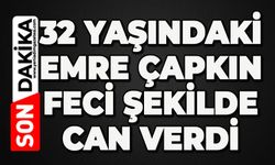 32 yaşındaki Emre Çapkın feci şekilde can verdi