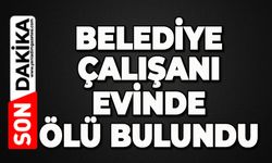 Belediye çalışanı evinde ölü bulundu
