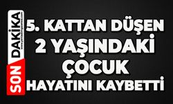 Beşinci kattan düşen 2 yaşındaki çocuk hayatını kaybetti