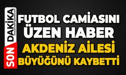 Futbol camiasını üzen haber: Akdeniz ailesi büyüğünü kaybetti