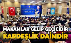 Makamlar gelip geçicidir, kardeşlik daimdir