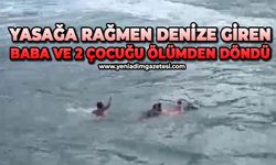 Yasağa rağmen denize giren baba ve 2 çocuğu ölümden döndü