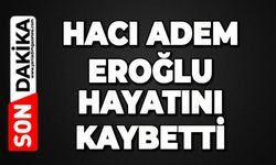 Hacı Adem Eroğlu hayatını kaybetti