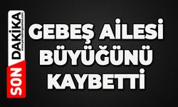 Gebeş ailesi büyüğünü kaybetti