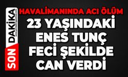 Havalimanında acı ölüm: 23 yaşındaki Enes Tunç feci şekilde can verdi
