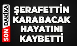 Şerafettin Karabacak hayatını kaybetti