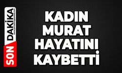 Kadın Murat hayatını kaybetti