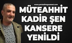 Müteahhit Kadir Şen kansere yenildi