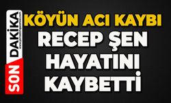 Köyün acı kaybı: Recep Şen hayatını kaybetti