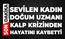 Sevilen genç kadın doğum uzmanı kalp krizinden hayatını kaybetti
