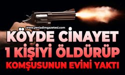 Köyde cinayet: 1 kişiyi öldürüp, komşusunun evini ateşe verdi