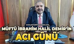 Müftü İbrahim Halil Demir’in acı günü