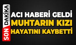 Acı haberi geldi: Muhtarın kızı hayatını kaybetti