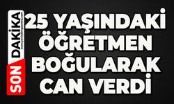 25 yaşındaki öğretmen boğularak can verdi