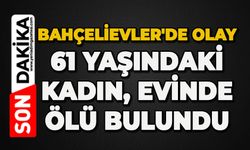 Bahçelievler'de acı ölüm: 61 yaşındaki kadın ölü bulundu