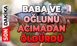 Baba ve oğlunu acımadan öldürdü