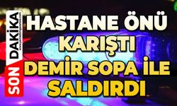 Hastane önü karıştı: Demir sopa ile saldırdı