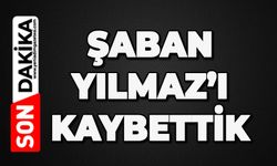 Şaban Yılmaz hayatını kaybetti