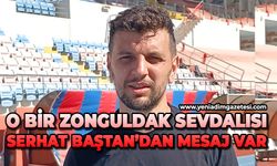 O bir Zonguldak sevdalısı: Serhat Baştan’dan mesaj var