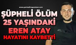 Şüpheli ölüm: 25 yaşındaki Eren Atay hayatını kaybetti