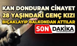 28 yaşındaki genç kızı bıçaklayıp balkondan attılar