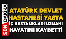Atatürk Devlet Hastanesi yasta: İç Hastalıkları Uzmanı hayatını kaybetti