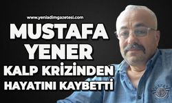 Mustafa Yener kalp krizinden hayatını kaybetti