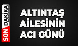 Altıntaş Ailesinin acı günü