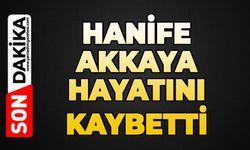 Hanife Akkaya hayatını kaybetti