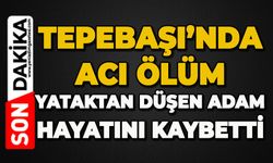 Tepebaşı'nda acı ölüm: Yataktan düşen adam hayatını kaybetti