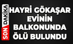Hayri Gökaşar evinin balkonunda ölü bulundu
