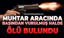 Muhtar aracında başından vurulmuş halde ölü bulundu