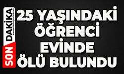25 yaşındaki üniversite öğrencisi evinde ölü bulundu