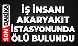 İş insanı akaryakıt istasyonunda ölü bulundu