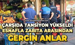 Çarşıda tansiyon yükseldi: Esnafla zabıta birbirine girdi