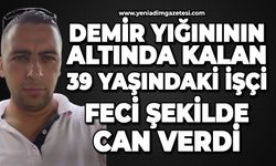 Demir yığınının altında kalan işçi Elmas Huysal feci şekilde can verdi