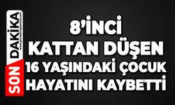 8’inci kattan düşen 16 yaşındaki çocuk hayatını kaybetti