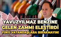 Yavuzyılmaz benzine gelen zammı eleştirdi: Yükü vatandaşlara bırakmayın!