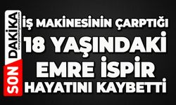 İş makinesinin çarptığı 18 yaşındaki Emre İspir hayatını kaybetti