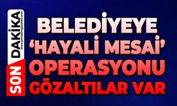 Belediyeye 'hayali mesai' operasyonu: Gözaltılar var