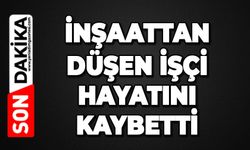 İnşaattan düşen işçi hayatını kaybetti