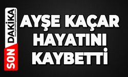 Ayşe Kaçar hayatını kaybetti