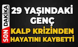 29 yaşındaki genç kalp krizinden hayatını kaybetti