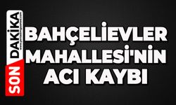 Bahçelievler Mahallesi'nin acı kaybı