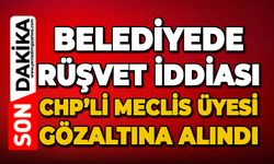 Belediyede rüşvet iddiası: CHP’li meclis üyesi gözaltına alındı