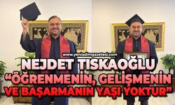 Nejdet Tıskaoğlu: “Öğrenmenin, gelişmenin ve başarmanın yaşı yoktur”