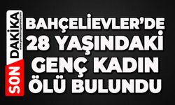 Bahçelievler'de 28 yaşındaki kadın ölü bulundu