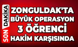 Zonguldak'ta büyük operasyon: 3 öğrenci hakim karşısında